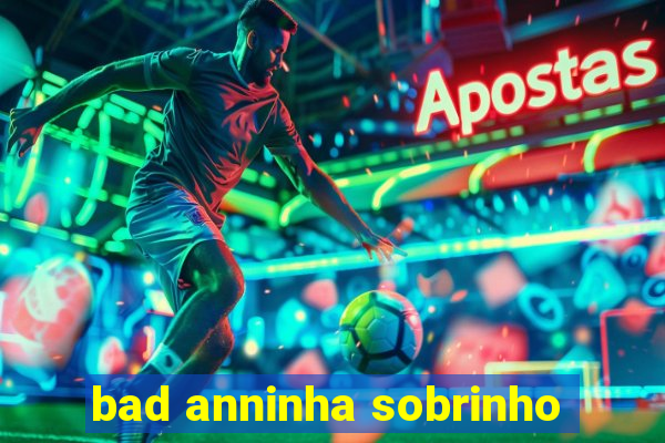 bad anninha sobrinho